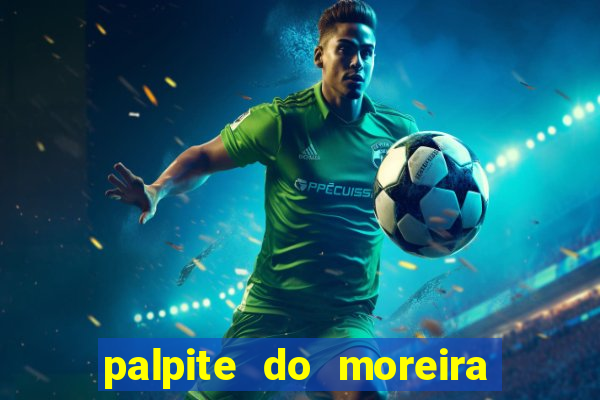 palpite do moreira de hoje