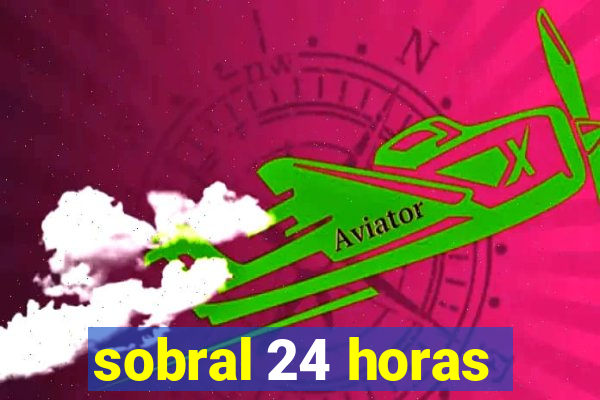 sobral 24 horas