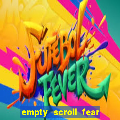 empty scroll fear and hunger best use