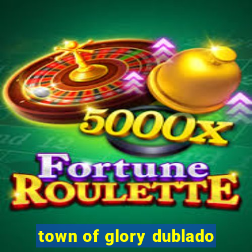 town of glory dublado