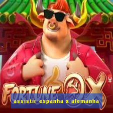 assistir espanha x alemanha