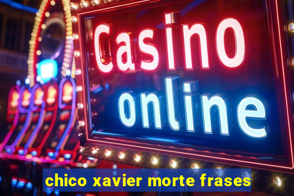 chico xavier morte frases