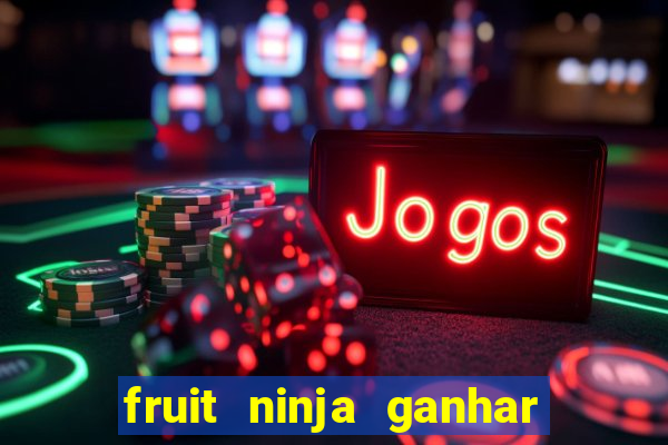 fruit ninja ganhar dinheiro sem depositar