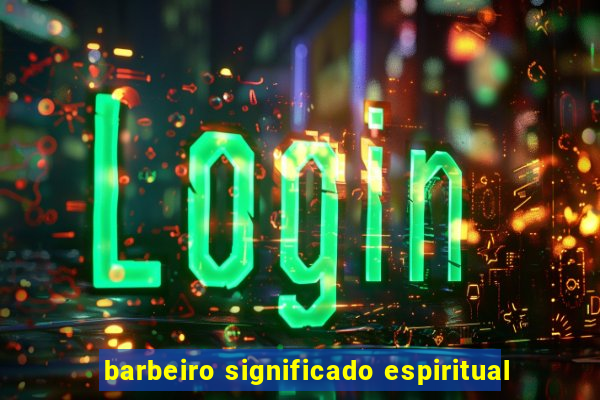 barbeiro significado espiritual