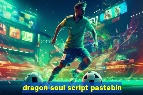 dragon soul script pastebin