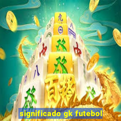 significado gk futebol