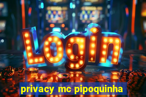 privacy mc pipoquinha