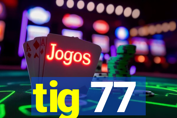 tig 77