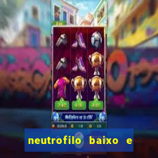 neutrofilo baixo e linfocito alto