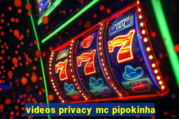 videos privacy mc pipokinha