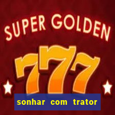 sonhar com trator que bicho jogar