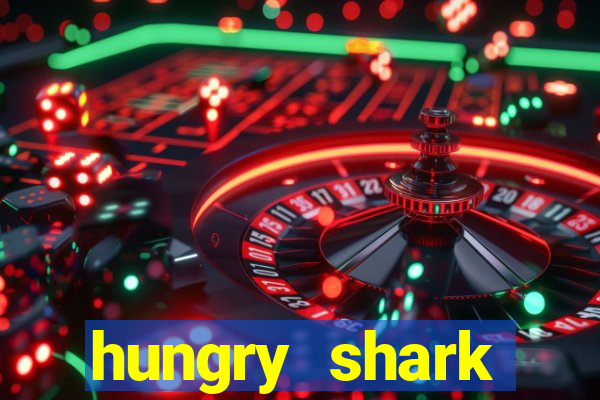 hungry shark evolution dinheiro infinito