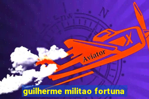 guilherme militao fortuna