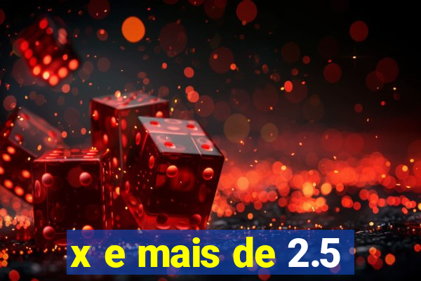 x e mais de 2.5