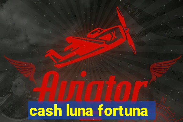 cash luna fortuna