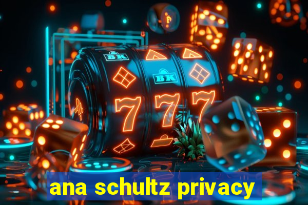 ana schultz privacy