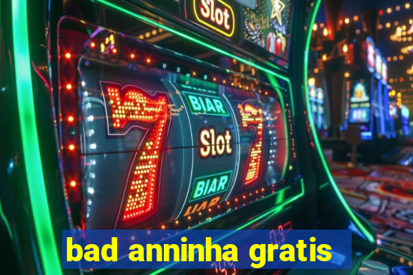 bad anninha gratis