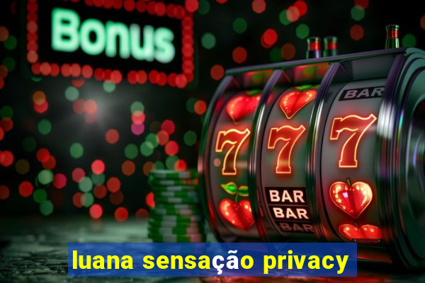 luana sensação privacy