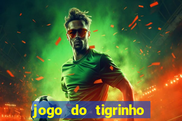 jogo do tigrinho que ganha dinheiro no cadastro