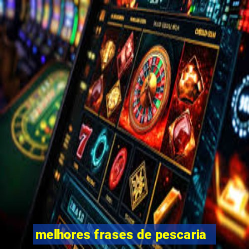 melhores frases de pescaria