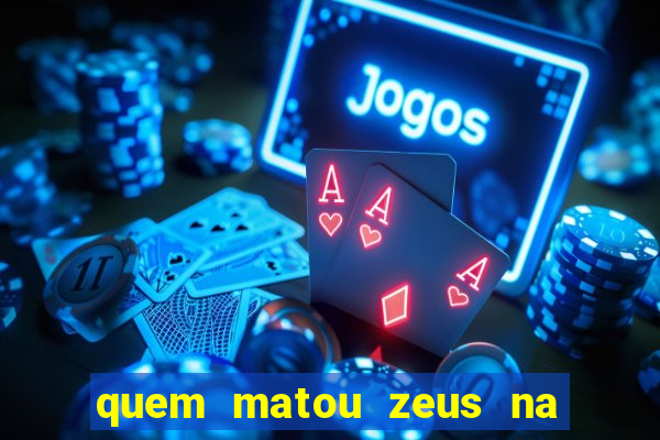 quem matou zeus na mitologia grega