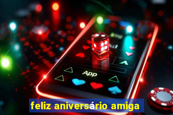 feliz aniversário amiga