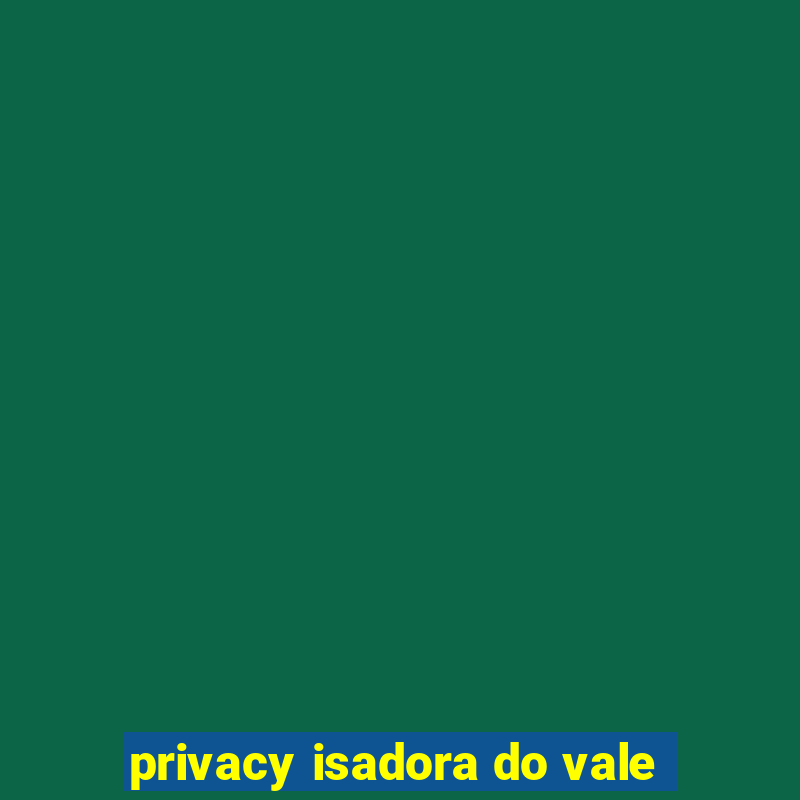 privacy isadora do vale